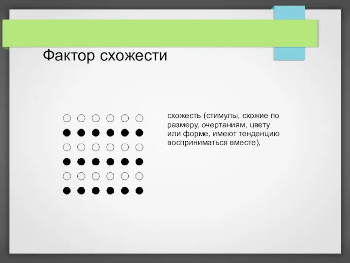 Фактор схожести схожесть (стимулы, схожие по размеру, очертаниям, цвету или форме, имеют тенденцию восприниматься вместе),