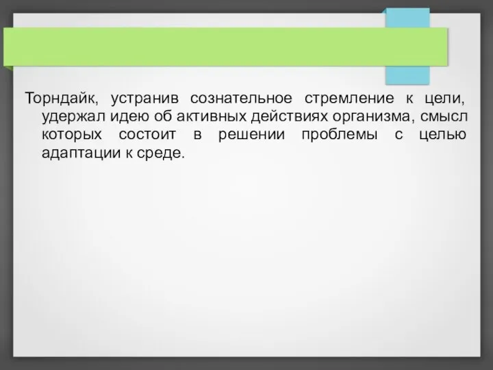 Торндайк, устранив сознательное стремление к цели, удержал идею об активных действиях организма,