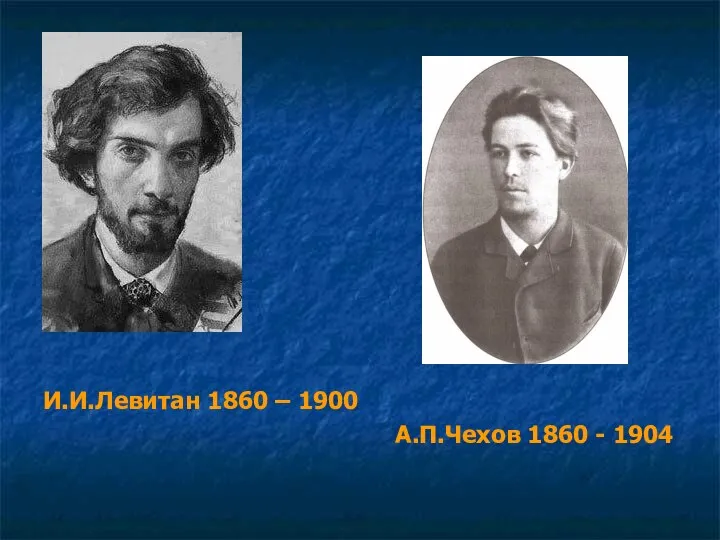 И.И.Левитан 1860 – 1900 А.П.Чехов 1860 - 1904