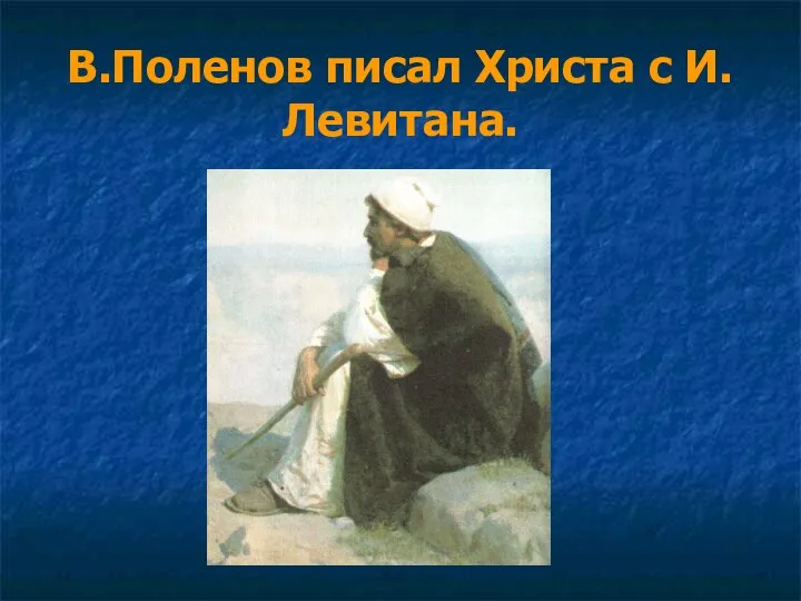 В.Поленов писал Христа с И.Левитана.