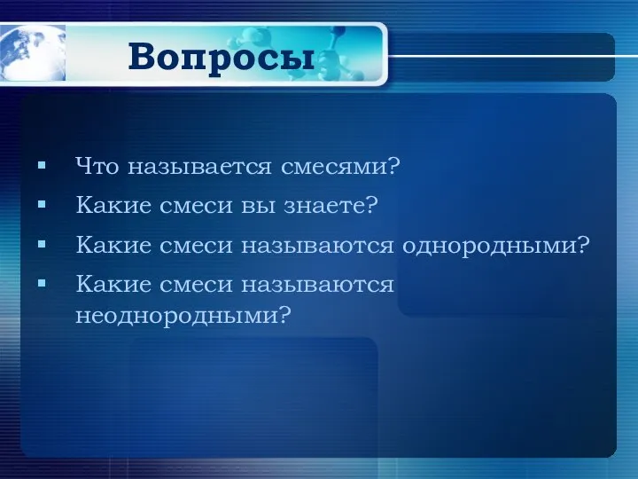 Вопросы Что называется смесями? Какие смеси вы знаете? Какие смеси называются однородными? Какие смеси называются неоднородными?