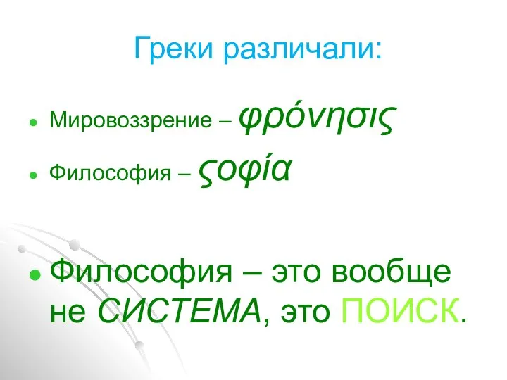 Греки различали: Мировоззрение – φρόνησις Философия – ςοφία Философия – это вообще не СИСТЕМА, это ПОИСК.