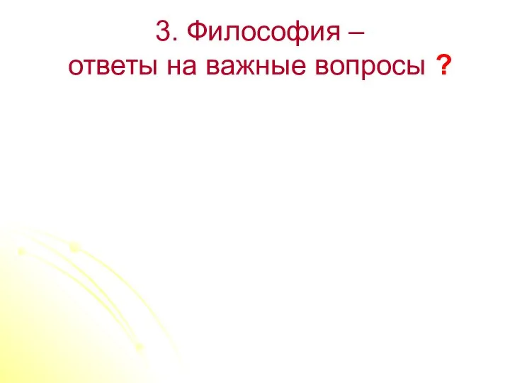 3. Философия – ответы на важные вопросы ?