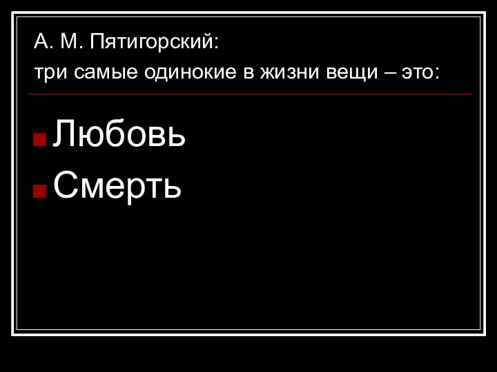 А. М. Пятигорский: три самые одинокие в жизни вещи – это: Любовь Смерть