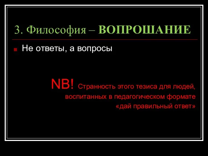 3. Философия – ВОПРОШАНИЕ Не ответы, а вопросы NB! Странность этого тезиса