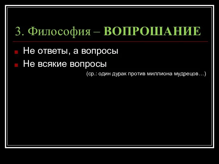 3. Философия – ВОПРОШАНИЕ Не ответы, а вопросы Не всякие вопросы (ср.: