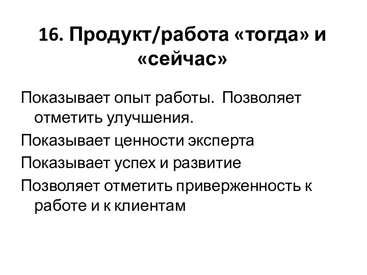 16. Продукт/работа «тогда» и «сейчас» Показывает опыт работы. Позволяет отметить улучшения. Показывает