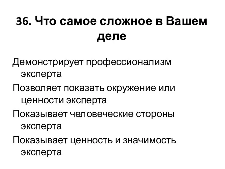 36. Что самое сложное в Вашем деле Демонстрирует профессионализм эксперта Позволяет показать