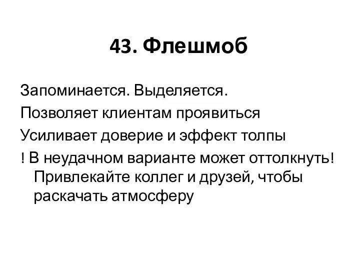 43. Флешмоб Запоминается. Выделяется. Позволяет клиентам проявиться Усиливает доверие и эффект толпы