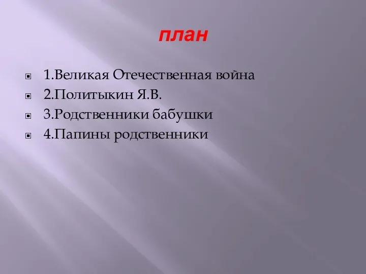 план 1.Великая Отечественная война 2.Политыкин Я.В. 3.Родственники бабушки 4.Папины родственники