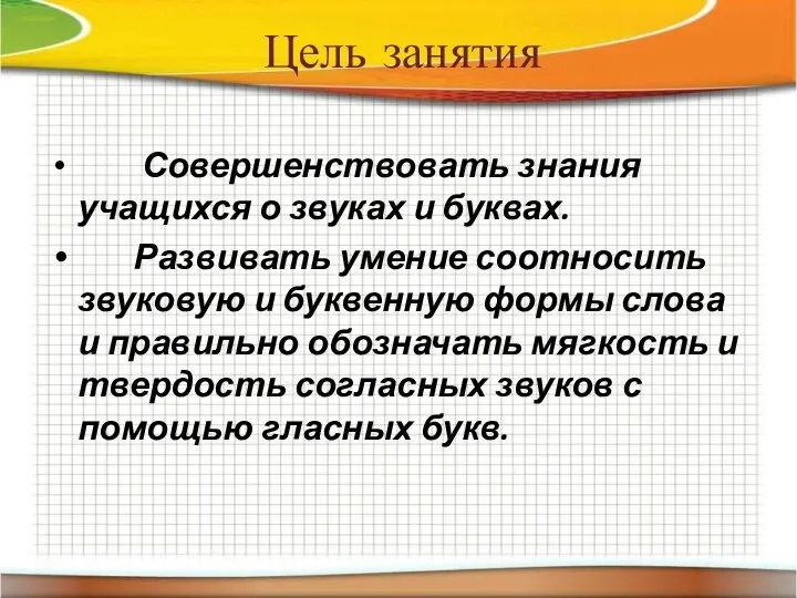 Цель занятия Совершенствовать знания учащихся о звуках и буквах. Развивать умение соотносить