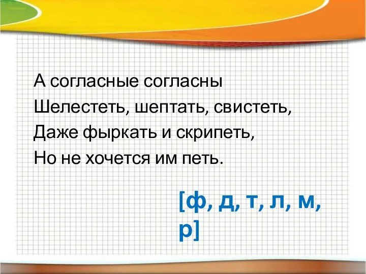 А согласные согласны Шелестеть, шептать, свистеть, Даже фыркать и скрипеть, Но не