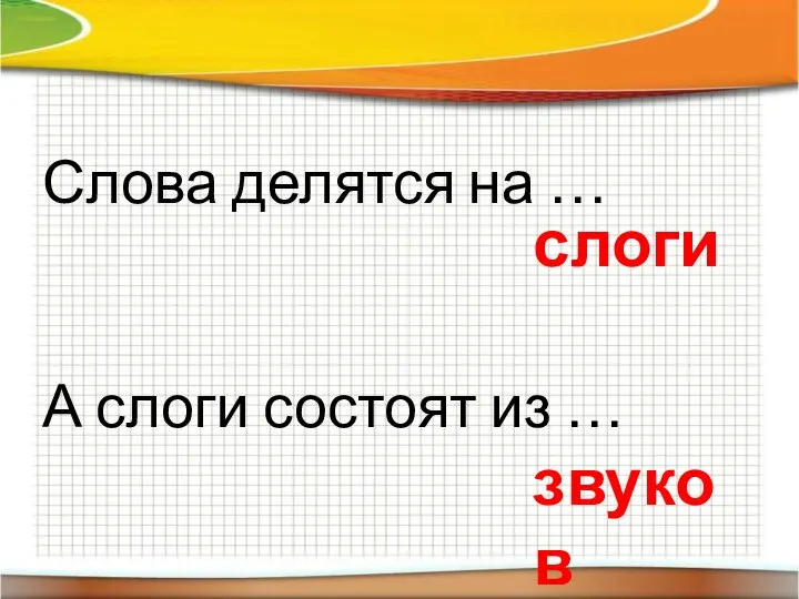 Слова делятся на … А слоги состоят из … слоги звуков