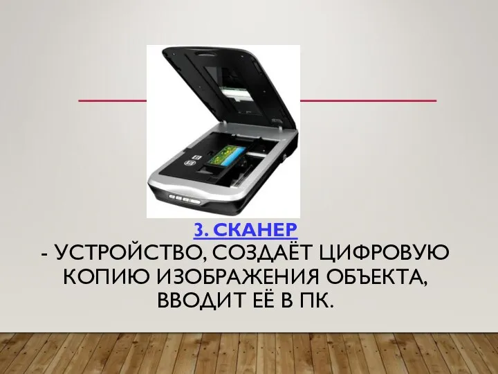 3. СКАНЕР - УСТРОЙСТВО, СОЗДАЁТ ЦИФРОВУЮ КОПИЮ ИЗОБРАЖЕНИЯ ОБЪЕКТА, ВВОДИТ ЕЁ В ПК.