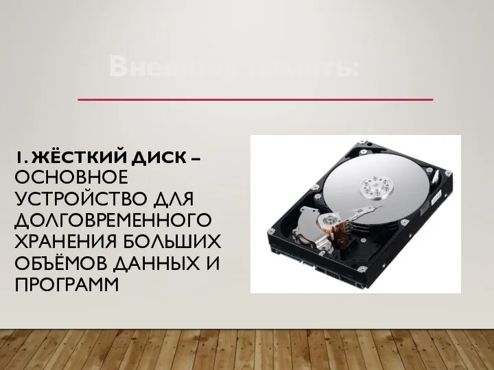 1. ЖЁСТКИЙ ДИСК – ОСНОВНОЕ УСТРОЙСТВО ДЛЯ ДОЛГОВРЕМЕННОГО ХРАНЕНИЯ БОЛЬШИХ ОБЪЁМОВ ДАННЫХ И ПРОГРАММ Внешняя память: