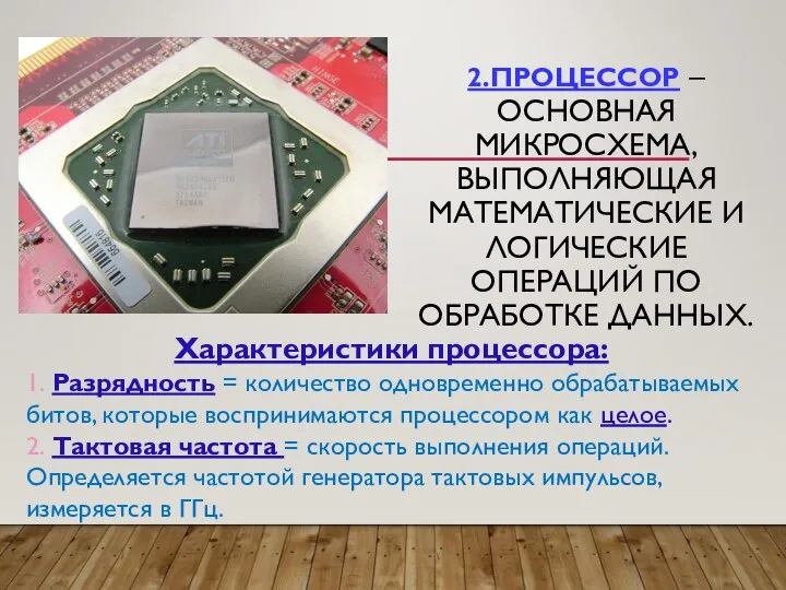 2.ПРОЦЕССОР – ОСНОВНАЯ МИКРОСХЕМА, ВЫПОЛНЯЮЩАЯ МАТЕМАТИЧЕСКИЕ И ЛОГИЧЕСКИЕ ОПЕРАЦИЙ ПО ОБРАБОТКЕ ДАННЫХ.