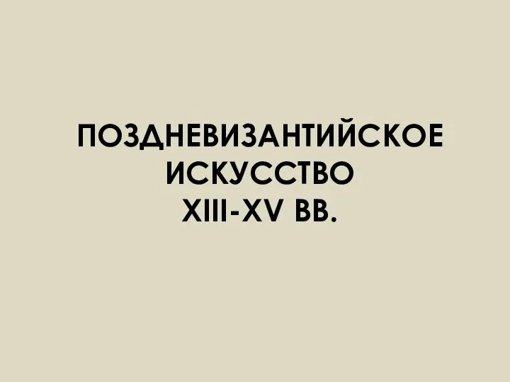 ПОЗДНЕВИЗАНТИЙСКОЕ ИСКУССТВО XIII-XV ВВ.