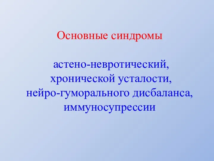 Основные синдромы астено-невротический, хронической усталости, нейро-гуморального дисбаланса, иммуносупрессии