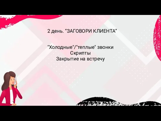 2 день. “ЗАГОВОРИ КЛИЕНТА” "Холодные"/"теплые" звонки Скрипты Закрытие на встречу