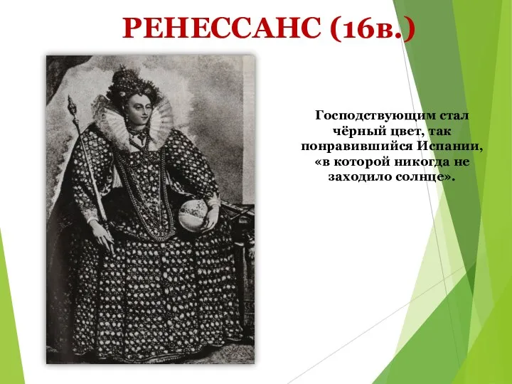 РЕНЕССАНС (16в.) Господствующим стал чёрный цвет, так понравившийся Испании, «в которой никогда не заходило солнце».