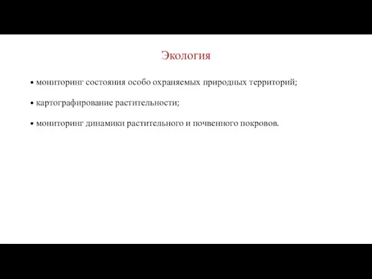 Экология мониторинг состояния особо охраняемых природных территорий; картографирование растительности; мониторинг динамики растительного и почвенного покровов.