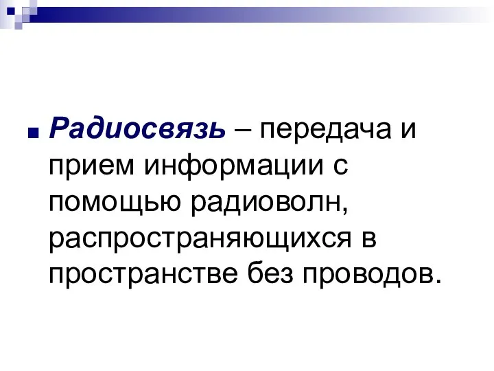 Радиосвязь – передача и прием информации с помощью радиоволн, распространяющихся в пространстве без проводов.