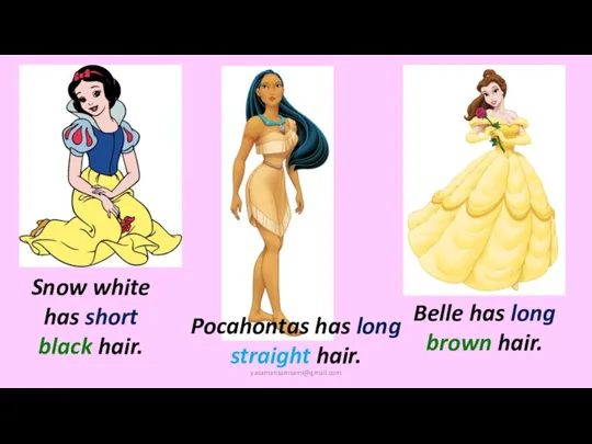 Belle has long brown hair. Snow white has short black hair. Pocahontas