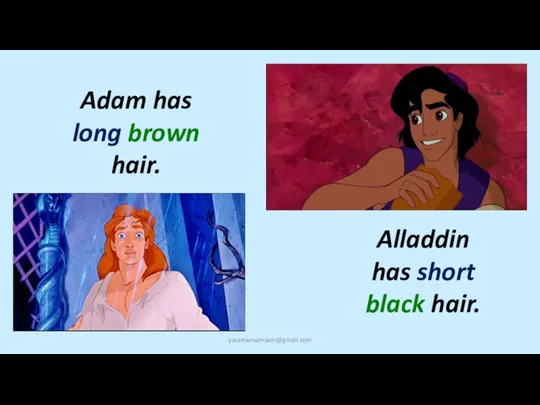 Alladdin has short black hair. Adam has long brown hair. yasamansamsami@gmail.com