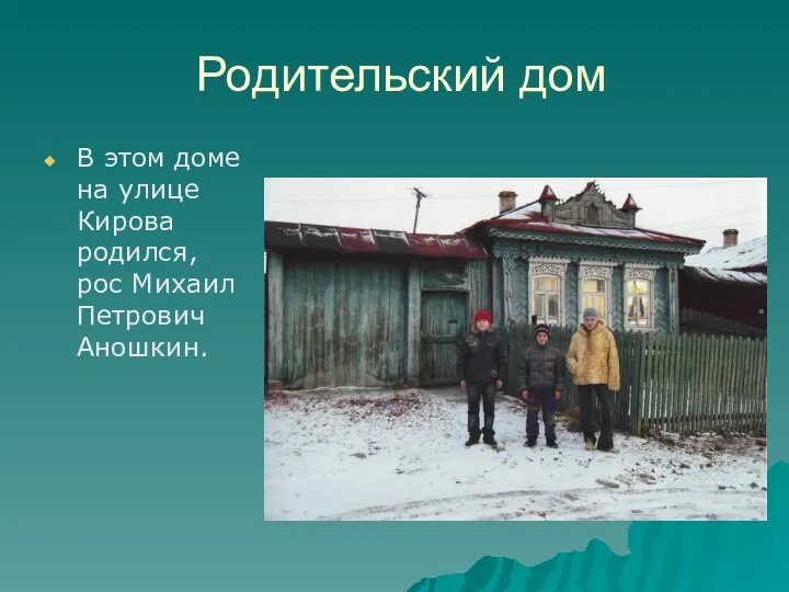 Родительский дом В этом доме на улице Кирова родился, рос Михаил Петрович Аношкин.