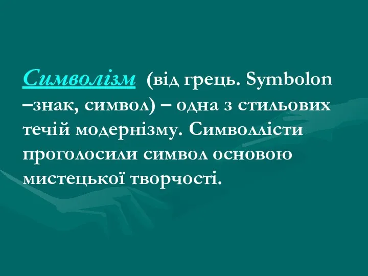 Символізм (від грець. Symbolon –знак, символ) – одна з стильових течій модернізму.