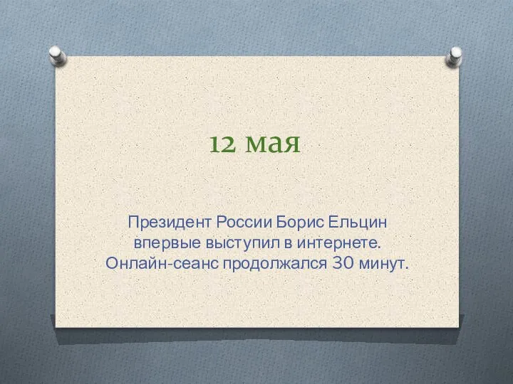 12 мая Президент России Борис Ельцин впервые выступил в интернете. Онлайн-сеанс продолжался 30 минут.