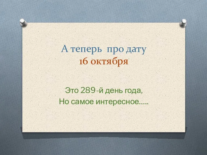 А теперь про дату 16 октября Это 289-й день года, Но самое интересное…..