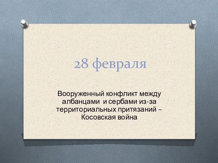 28 февраля Вооруженный конфликт между албанцами и сербами из-за территориальных притязаний – Косовская война