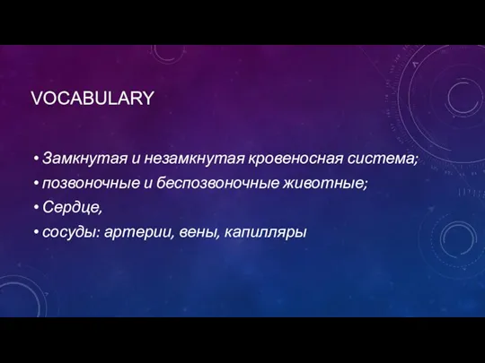 VOCABULARY Замкнутая и незамкнутая кровеносная система; позвоночные и беспозвоночные животные; Сердце, сосуды: артерии, вены, капилляры