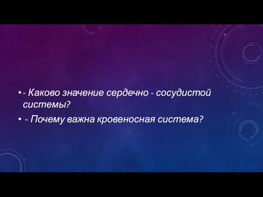 - Каково значение сердечно - сосудистой системы? - Почему важна кровеносная система?