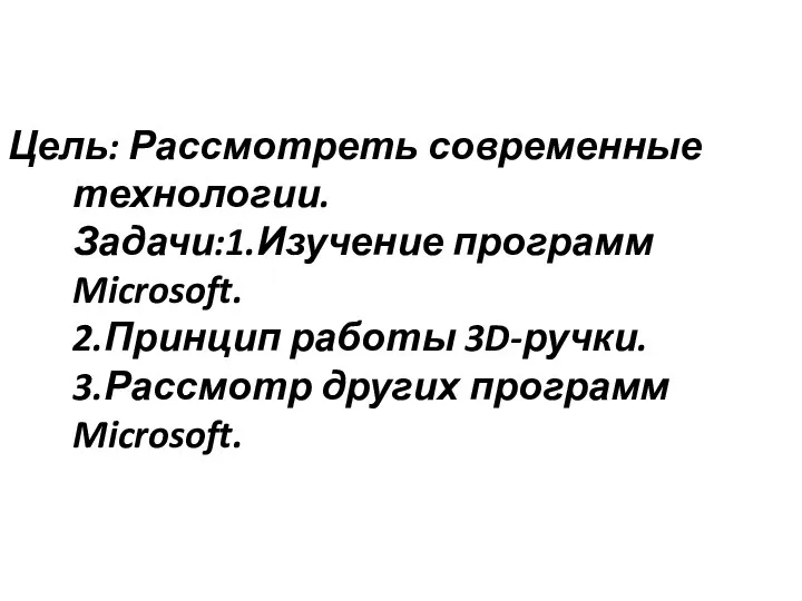 Цель: Рассмотреть современные технологии. Задачи:1.Изучение программ Microsoft. 2.Принцип работы 3D-ручки. 3.Рассмотр других программ Microsoft.