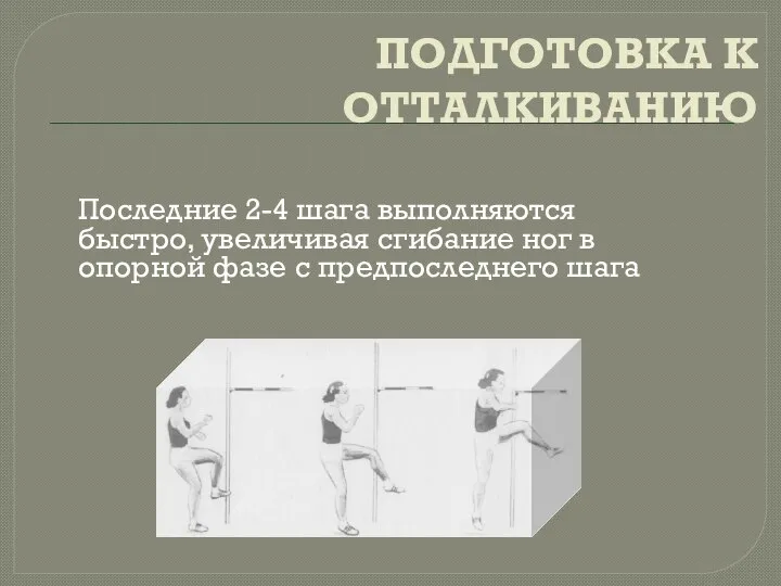 ПОДГОТОВКА К ОТТАЛКИВАНИЮ Последние 2-4 шага выполняются быстро, увеличивая сгибание ног в