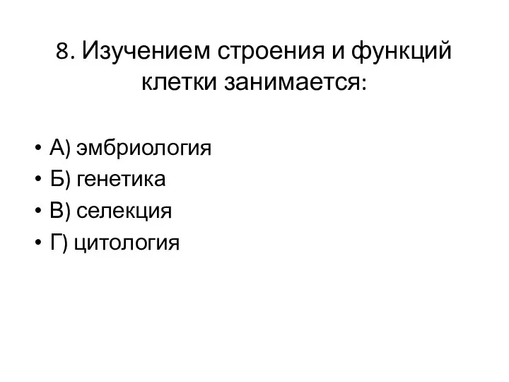 8. Изучением строения и функций клетки занимается: А) эмбриология Б) генетика В) селекция Г) цитология