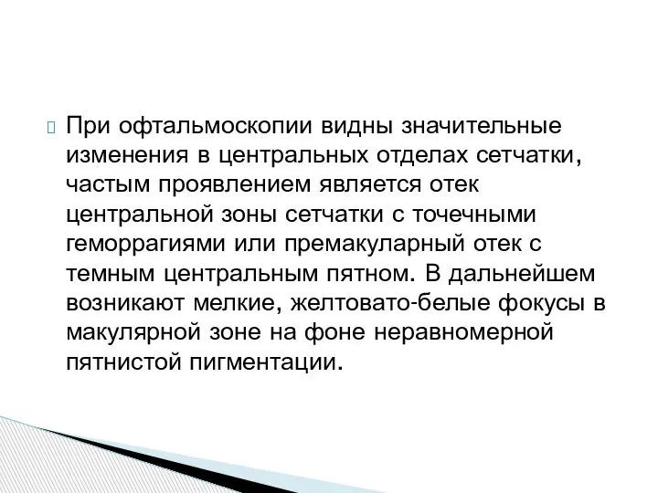 При офтальмоскопии видны значительные изменения в центральных отделах сетчатки, частым проявлением является