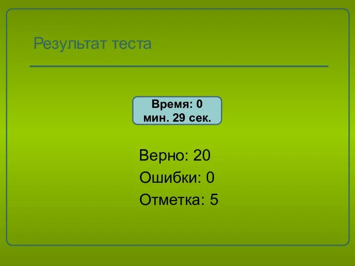 Результат теста Верно: 20 Ошибки: 0 Отметка: 5 Время: 0 мин. 29 сек.