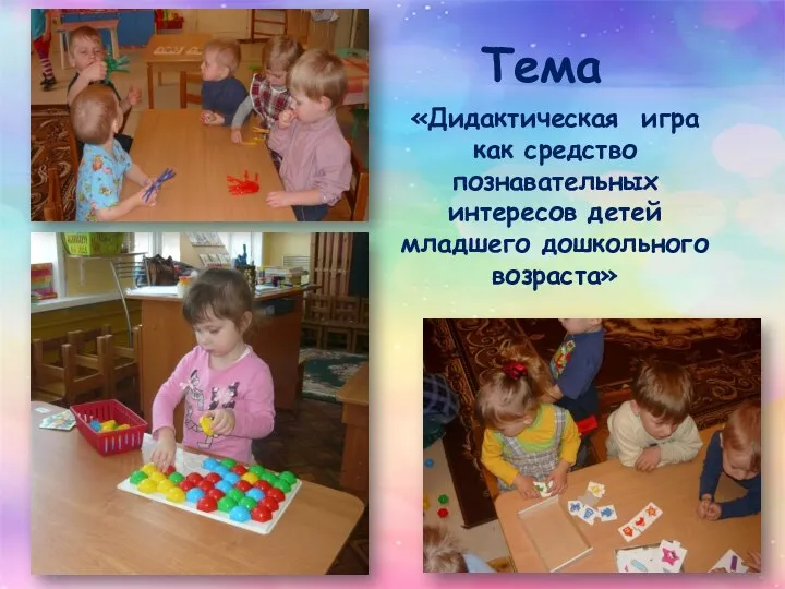 Тема «Дидактическая игра как средство познавательных интересов детей младшего дошкольного возраста»