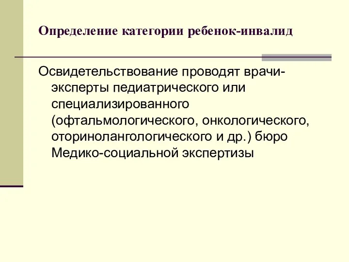 Определение категории ребенок-инвалид Освидетельствование проводят врачи-эксперты педиатрического или специализированного (офтальмологического, онкологического, оторинолангологического