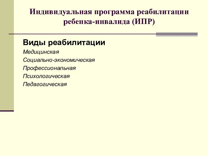 Индивидуальная программа реабилитации ребенка-инвалида (ИПР) Виды реабилитации Медицинская Социально-экономическая Профессиональная Психологическая Педагогическая