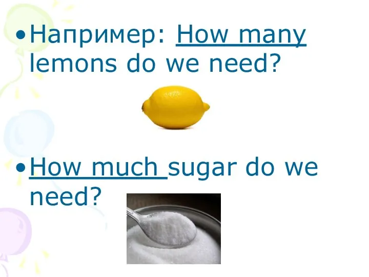 Например: How many lemons do we need? How much sugar do we need?