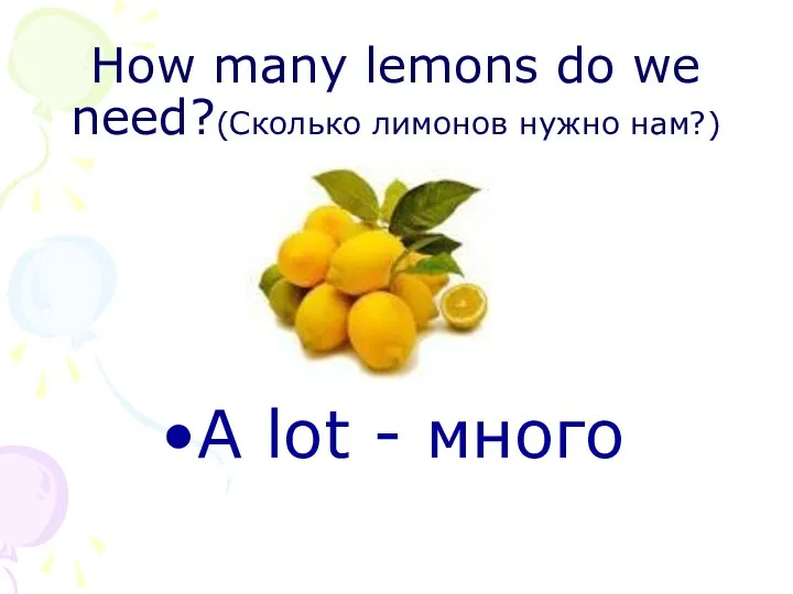 How many lemons do we need?(Сколько лимонов нужно нам?) A lot - много