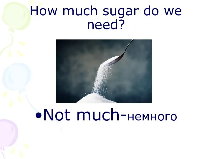 How much sugar do we need? Not much-немного