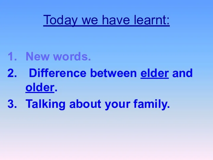 Today we have learnt: New words. Difference between elder and older. Talking about your family.