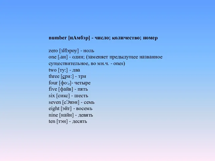 number [нАмбэр] - число; количество; номер zero [зИэроу] - ноль one [уан]