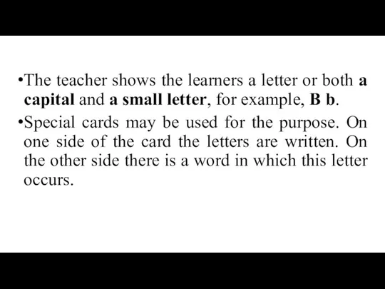 The teacher shows the learners a letter or both a capital and