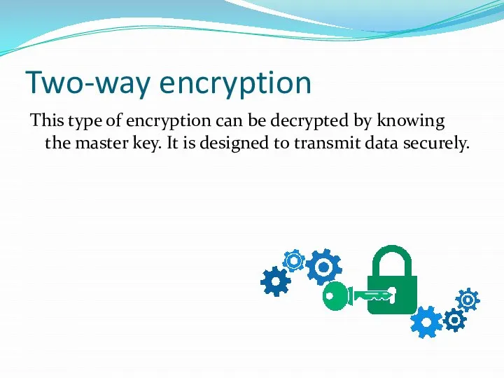 Two-way encryption This type of encryption can be decrypted by knowing the